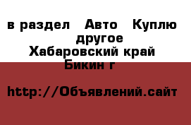  в раздел : Авто » Куплю »  » другое . Хабаровский край,Бикин г.